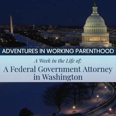 Image of the Capitol Building and Washington Monument with text on top: ADVENTURES IN WORKING PARENTHOOD, A Week in the Life Of: A Federal Government Attorney in Washington