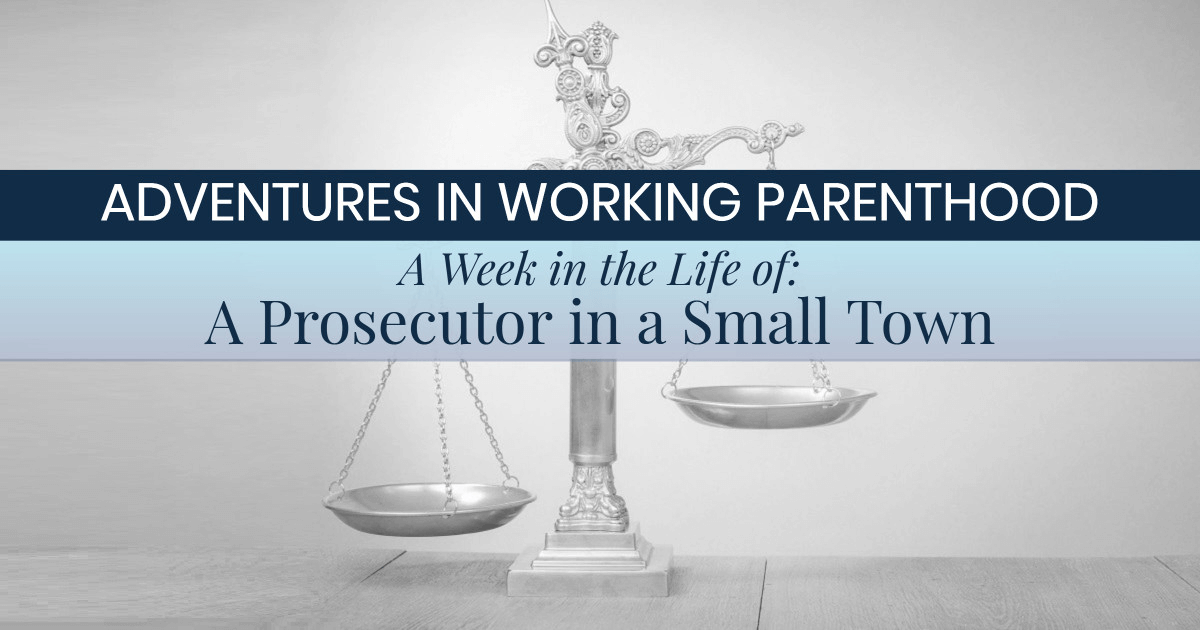 graphic with scales of justice and text on top reading ADVENTURES IN WORKING PARENTHOOD: A Week in the Life Of: A Prosecutor in a Small Town